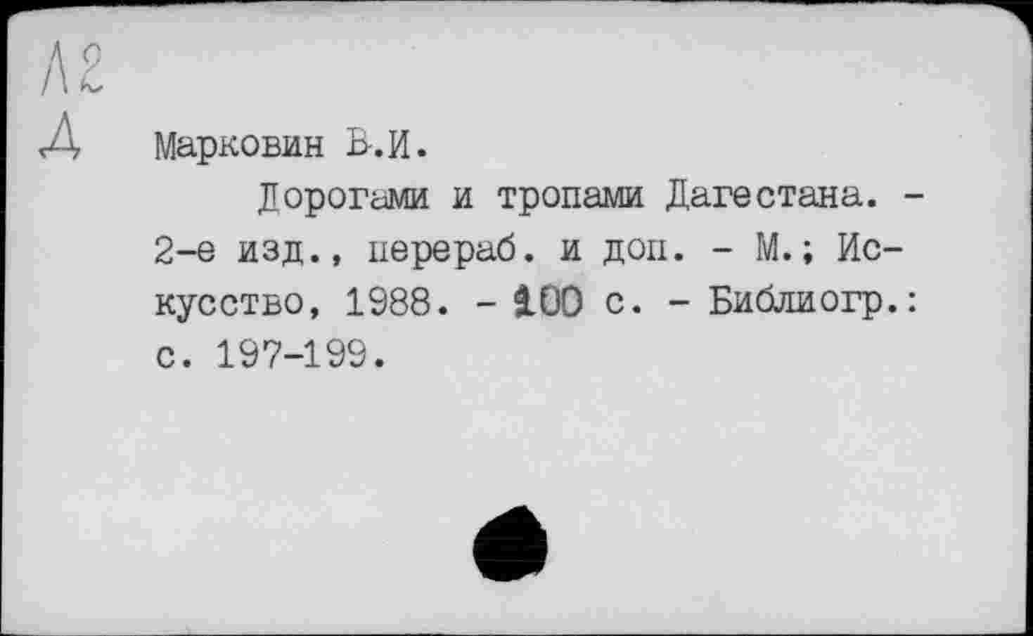 ﻿Марковин Б-.И.
Дорогами и тропами Дагестана.
2-е изд., перераб. и доп. - М.; Искусство, 1988. - 100 с. - Библиогр. с. 197-199.